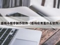 汉中连线小程序制作软件（连线应用是什么软件）