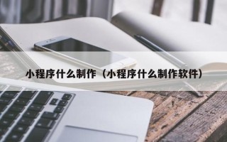 汉中小程序什么制作（小程序什么制作软件）
