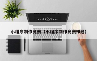 汉中小程序制作竞赛（小程序制作竞赛样题）