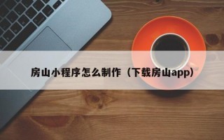 汉中房山小程序怎么制作（下载房山app）