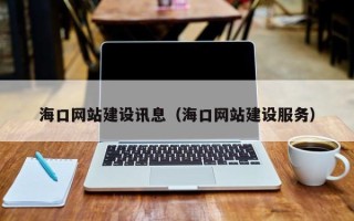 汉中海口网站建设讯息（海口网站建设服务）