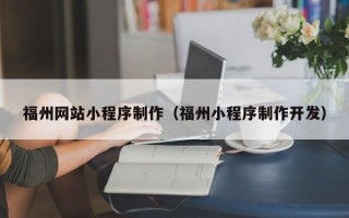 汉中福州网站小程序制作（福州小程序制作开发）
