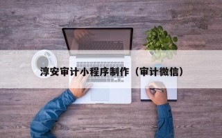 汉中淳安审计小程序制作（审计微信）