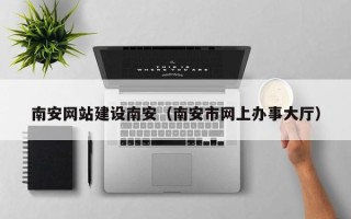汉中南安网站建设南安（南安市网上办事大厅）