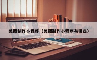 汉中美图制作小程序（美图制作小程序有哪些）