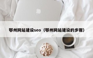 汉中鄂州网站建设seo（鄂州网站建设的步骤）