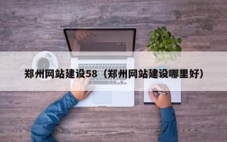 汉中郑州网站建设58（郑州网站建设哪里好）