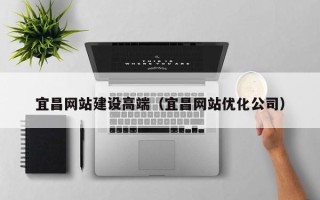汉中宜昌网站建设高端（宜昌网站优化公司）