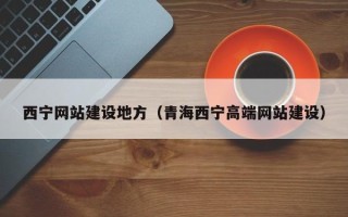 汉中西宁网站建设地方（青海西宁高端网站建设）
