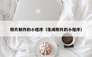 汉中照片制作的小程序（生成照片的小程序）