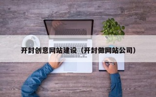 汉中开封创意网站建设（开封做网站公司）